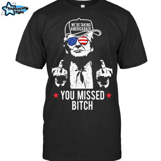 Trump We’re Taking America Back 2024 You Missed Bitch Pro-Trump Patriotic T-Shirt