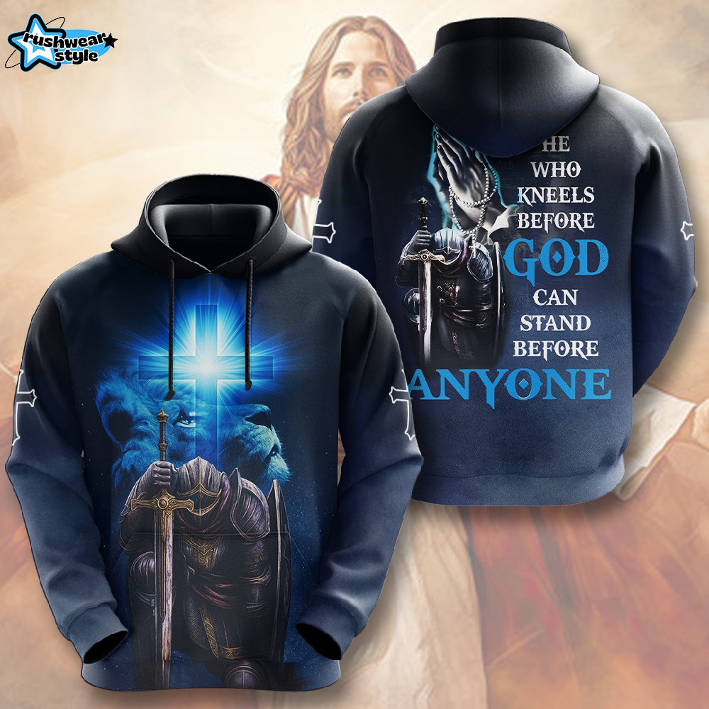 Christian He Who Kneels Before God Can Stand Before Anyone 3D Hoodie Christian He Who Kneels Before God Can Stand Before Anyone 3D Hoodie