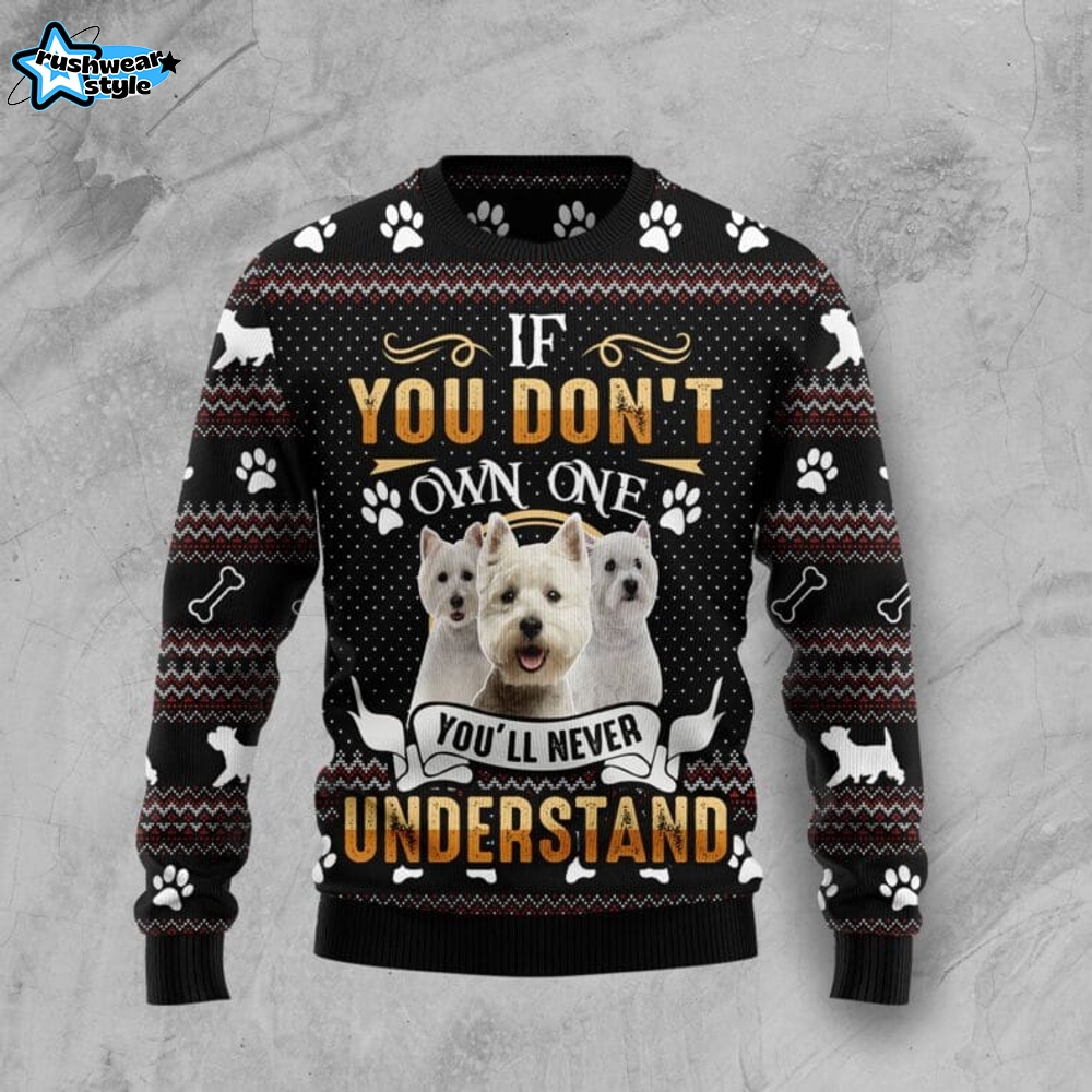 If You Don’t Own One You’ll Never Understand West Highland White Terrier Ugly Christmas Sweater If You Don’t Own One You’ll Never Understand West Highland White Terrier Ugly Christmas Sweater